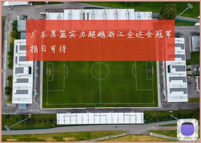广东男篮实力超越浙江全运会冠军指日可待