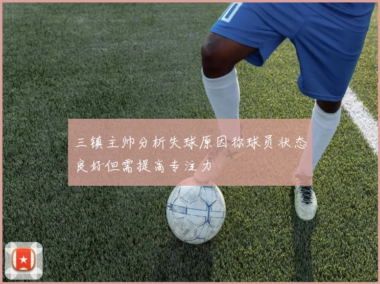 三镇主帅分析失球原因称球员状态良好但需提高专注力