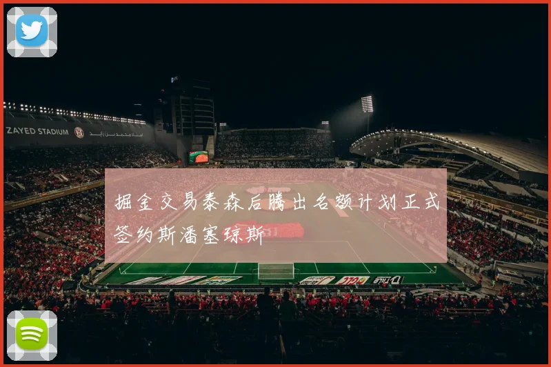 掘金交易泰森后腾出名额计划正式签约斯潘塞琼斯
