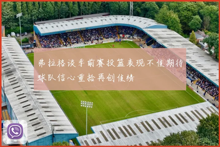 弗拉格谈季前赛投篮表现不佳期待球队信心重拾再创佳绩