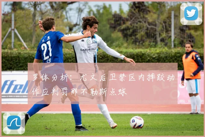 罗体分析：尤文后卫禁区内摔跤动作应判罚那不勒斯点球