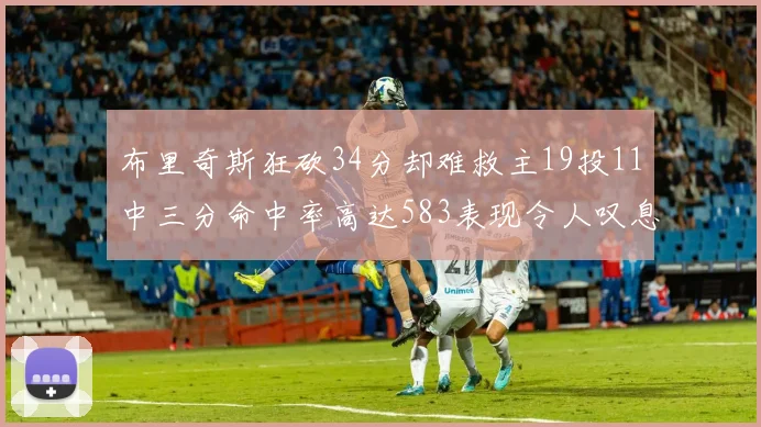 布里奇斯狂砍34分却难救主19投11中三分命中率高达583表现令人叹息