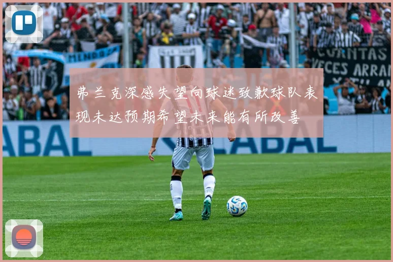 弗兰克深感失望向球迷致歉球队表现未达预期希望未来能有所改善