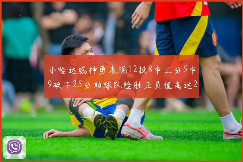 小哈达威神勇表现12投8中三分5中9砍下25分助球队险胜正负值高达27