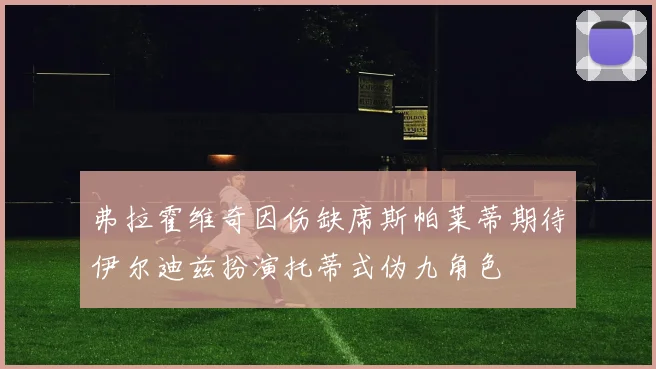 弗拉霍维奇因伤缺席斯帕莱蒂期待伊尔迪兹扮演托蒂式伪九角色
