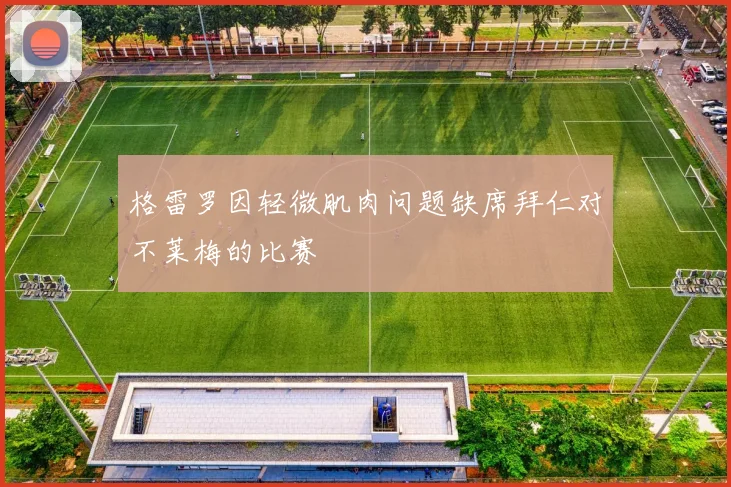 格雷罗因轻微肌肉问题缺席拜仁对不莱梅的比赛
