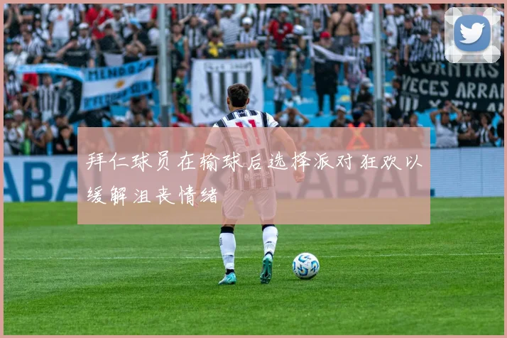 拜仁球员在输球后选择派对狂欢以缓解沮丧情绪