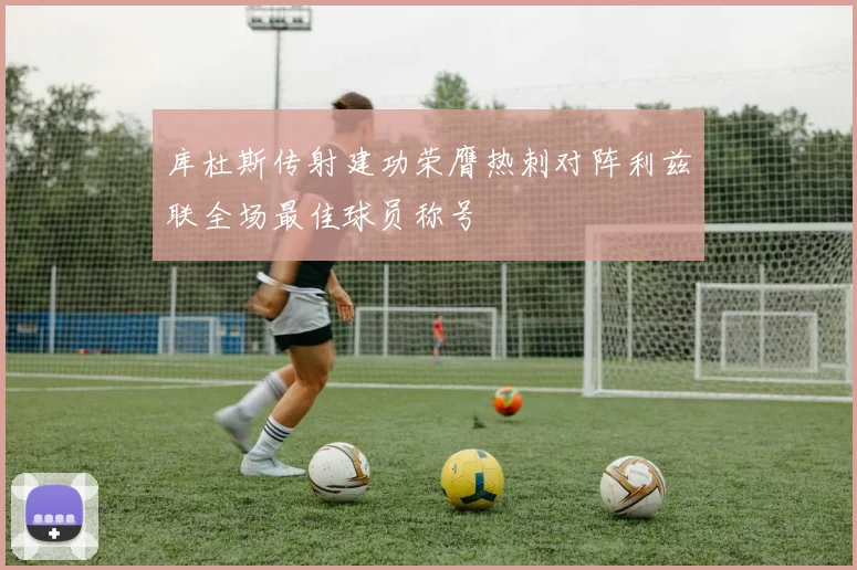 库杜斯传射建功荣膺热刺对阵利兹联全场最佳球员称号
